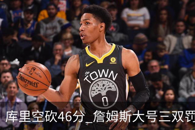 库里空砍46分 詹姆斯大号三双罚球准绝杀勇士